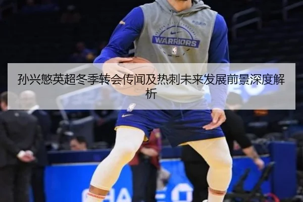孙兴慜英超冬季转会传闻及热刺未来发展前景深度解析